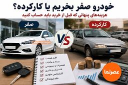 خودرو صفر بخریم یا کارکرده؟ هزینه‌های پنهانی که قبل از خرید باید حساب کنید