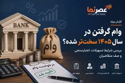وام گرفتن در سال ۱۴۰۵ سخت‌تر شده؟ بررسی شرایط تسهیلات، اعتبارسنجی و صف متقاضیان