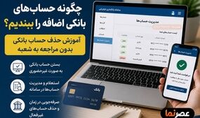 چگونه حساب‌های بانکی اضافه را ببندیم؟ آموزش حذف حساب بانکی بدون مراجعه به شعبه