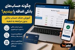 چگونه حساب‌های بانکی اضافه را ببندیم؟ آموزش حذف حساب بانکی بدون مراجعه به شعبه